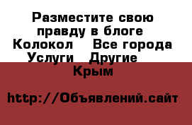 Разместите свою правду в блоге “Колокол“ - Все города Услуги » Другие   . Крым